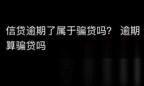 信贷逾期了属于骗贷吗？ 逾期算骗贷吗