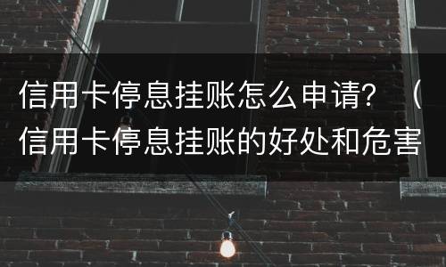 信用卡停息挂账怎么申请？（信用卡停息挂账的好处和危害）