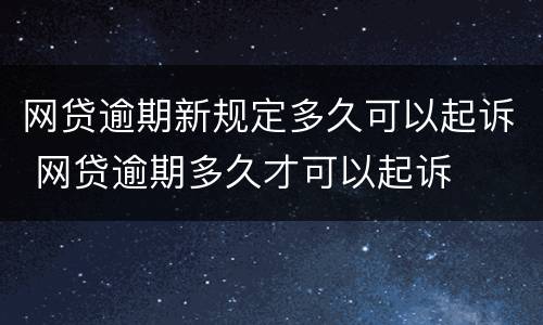 网贷逾期新规定多久可以起诉 网贷逾期多久才可以起诉
