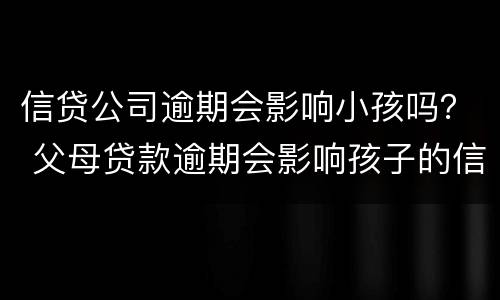 信贷公司逾期会影响小孩吗？ 父母贷款逾期会影响孩子的信用吗