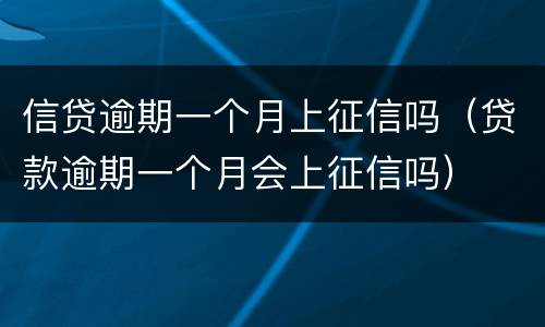 信贷逾期一个月上征信吗（贷款逾期一个月会上征信吗）