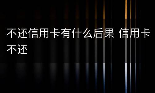 不还信用卡有什么后果 信用卡不还
