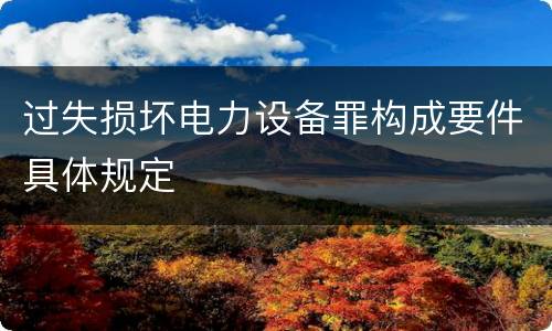 过失损坏电力设备罪构成要件具体规定