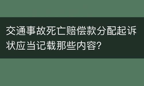 交通事故死亡赔偿款分配起诉状应当记载那些内容？