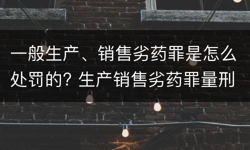 一般生产、销售劣药罪是怎么处罚的? 生产销售劣药罪量刑标准