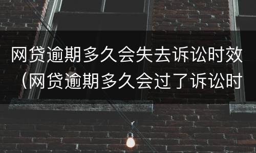 网贷逾期多久会失去诉讼时效（网贷逾期多久会过了诉讼时效）