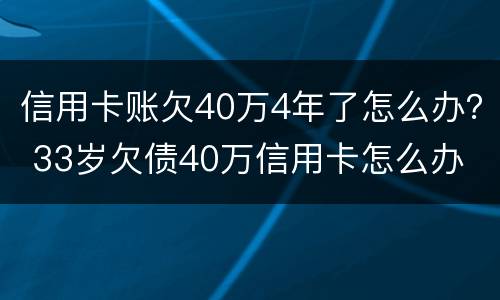 信用卡账欠40万4年了怎么办？ 33岁欠债40万信用卡怎么办