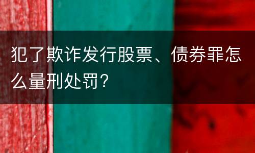 犯了欺诈发行股票、债券罪怎么量刑处罚?
