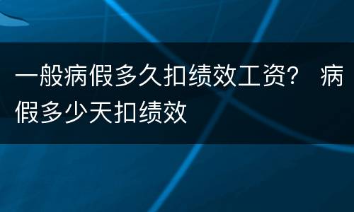 一般病假多久扣绩效工资？ 病假多少天扣绩效