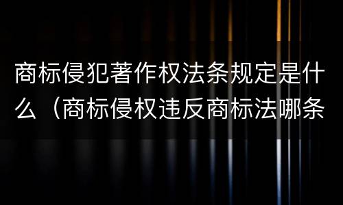 商标侵犯著作权法条规定是什么（商标侵权违反商标法哪条）