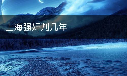 上海强奸判几年