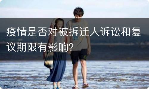 疫情是否对被拆迁人诉讼和复议期限有影响？