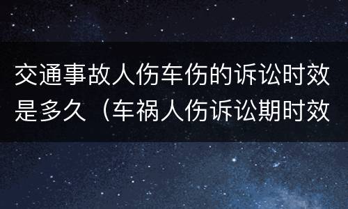 交通事故人伤车伤的诉讼时效是多久（车祸人伤诉讼期时效）