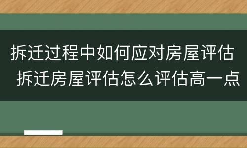 拆迁过程中如何应对房屋评估 拆迁房屋评估怎么评估高一点