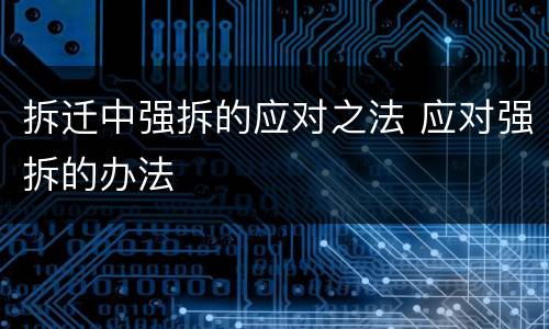 拆迁中强拆的应对之法 应对强拆的办法