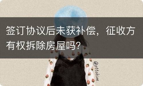 签订协议后未获补偿，征收方有权拆除房屋吗？