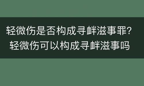 轻微伤是否构成寻衅滋事罪？ 轻微伤可以构成寻衅滋事吗