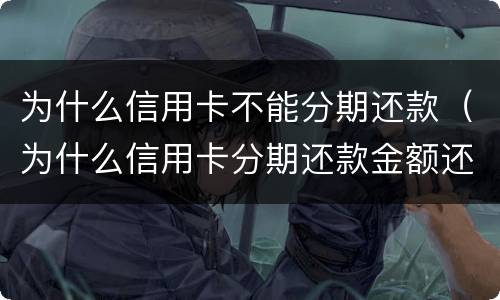 为什么信用卡不能分期还款（为什么信用卡分期还款金额还变少了）