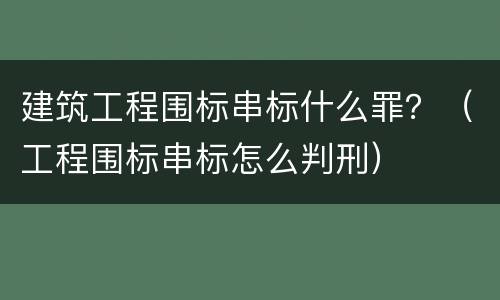 建筑工程围标串标什么罪？（工程围标串标怎么判刑）