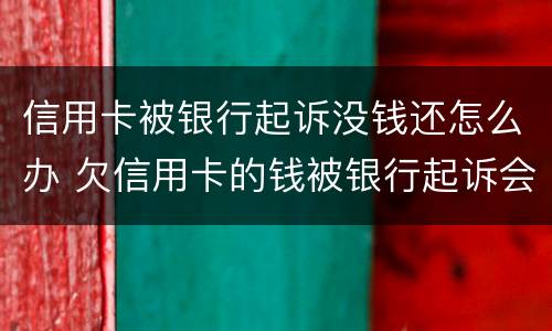 信用卡被银行起诉没钱还怎么办 欠信用卡的钱被银行起诉会怎么样