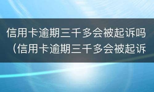 信用卡逾期三千多会被起诉吗（信用卡逾期三千多会被起诉吗）