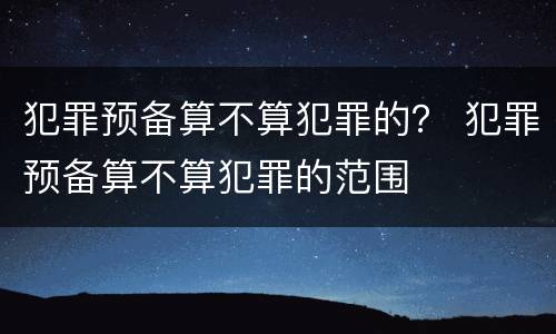 犯罪预备算不算犯罪的？ 犯罪预备算不算犯罪的范围