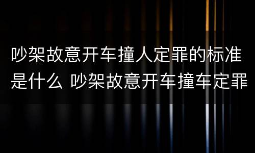 吵架故意开车撞人定罪的标准是什么 吵架故意开车撞车定罪