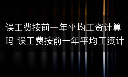 误工费按前一年平均工资计算吗 误工费按前一年平均工资计算吗合法吗