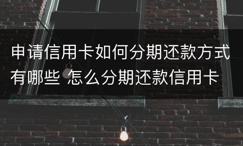 申请信用卡如何分期还款方式有哪些 怎么分期还款信用卡
