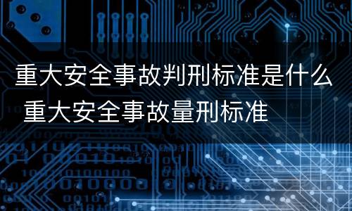 重大安全事故判刑标准是什么 重大安全事故量刑标准