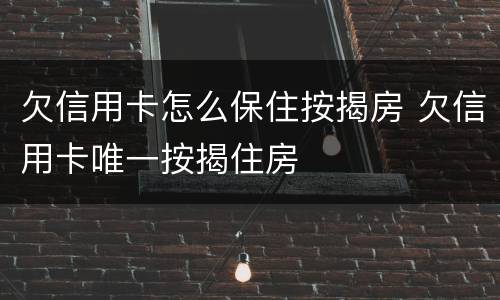 欠信用卡怎么保住按揭房 欠信用卡唯一按揭住房