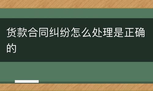 货款合同纠纷怎么处理是正确的