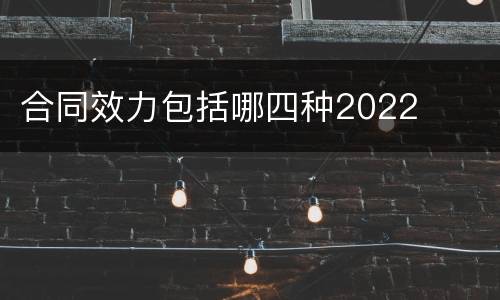 合同效力包括哪四种2022