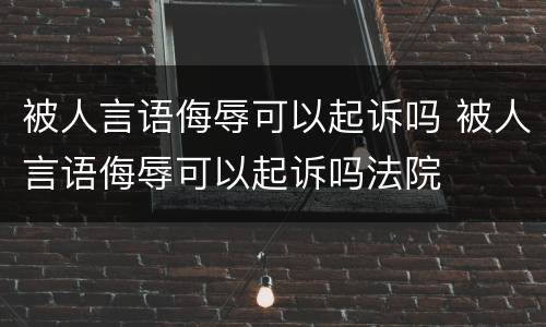 被人言语侮辱可以起诉吗 被人言语侮辱可以起诉吗法院
