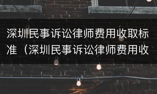 深圳民事诉讼律师费用收取标准（深圳民事诉讼律师费用收取标准2021）