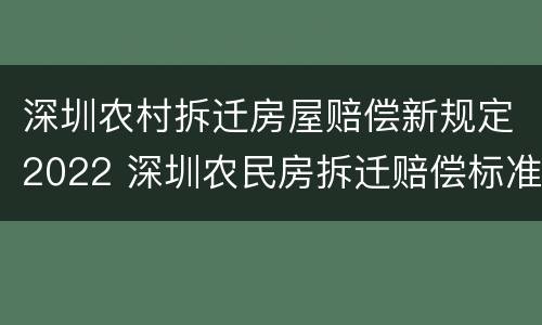 深圳农村拆迁房屋赔偿新规定2022 深圳农民房拆迁赔偿标准