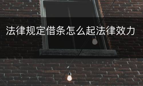 法律规定借条怎么起法律效力