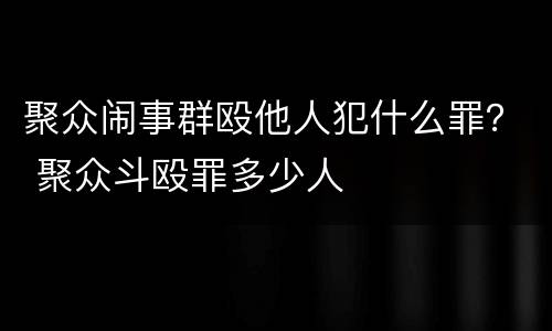 聚众闹事群殴他人犯什么罪？ 聚众斗殴罪多少人