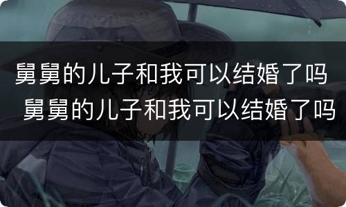 舅舅的儿子和我可以结婚了吗 舅舅的儿子和我可以结婚了吗小说