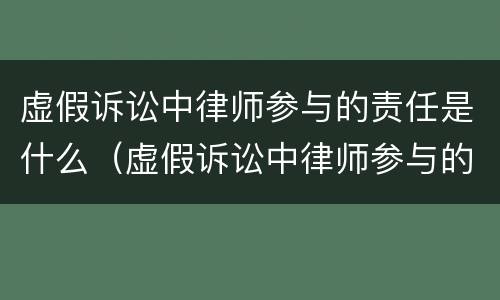虚假诉讼中律师参与的责任是什么（虚假诉讼中律师参与的责任是什么呢）
