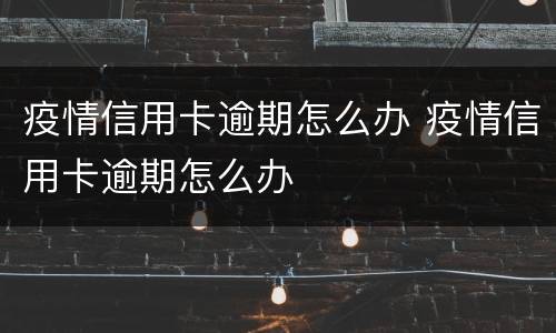 疫情信用卡逾期怎么办 疫情信用卡逾期怎么办