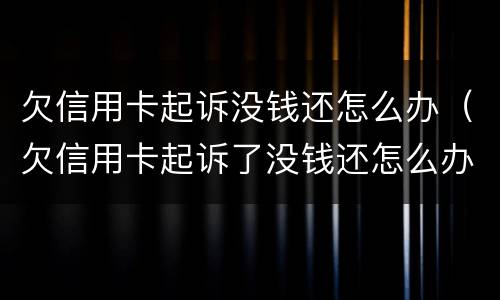 欠信用卡起诉没钱还怎么办（欠信用卡起诉了没钱还怎么办）