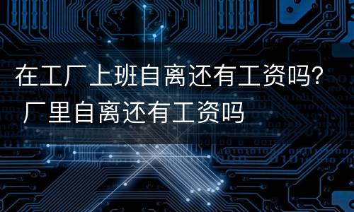 在工厂上班自离还有工资吗？ 厂里自离还有工资吗