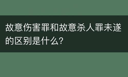 故意伤害罪和故意杀人罪未遂的区别是什么？