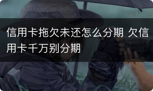 信用卡拖欠未还怎么分期 欠信用卡千万别分期