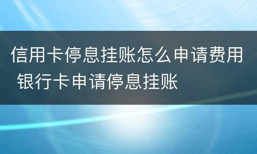 信用卡停息挂账怎么申请费用 银行卡申请停息挂账