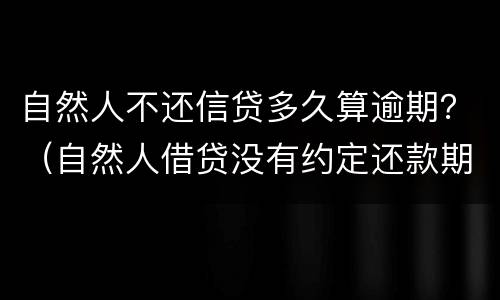自然人不还信贷多久算逾期？（自然人借贷没有约定还款期限）