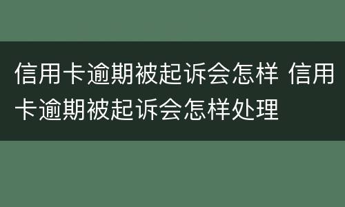信用卡逾期被起诉会怎样 信用卡逾期被起诉会怎样处理