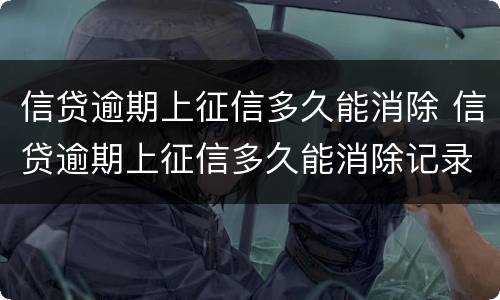 信贷逾期上征信多久能消除 信贷逾期上征信多久能消除记录