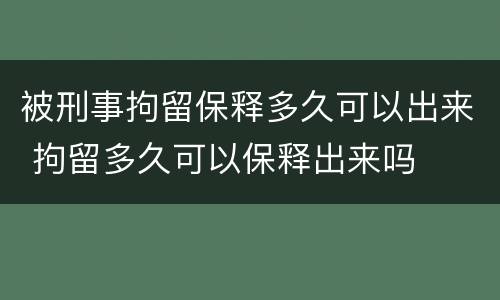被刑事拘留保释多久可以出来 拘留多久可以保释出来吗